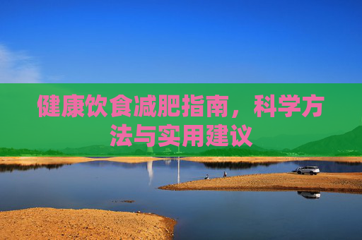 健康饮食减肥指南,科学方法与实用建议 健康饮食减肥指南,科学方法与实用建议