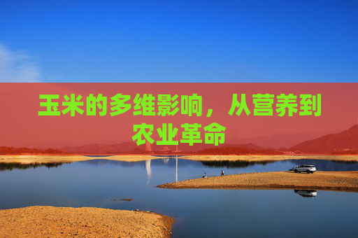 玉米的多维影响，从营养到农业革命