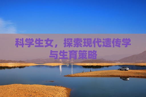 科学生女，探索现代遗传学与生育策略