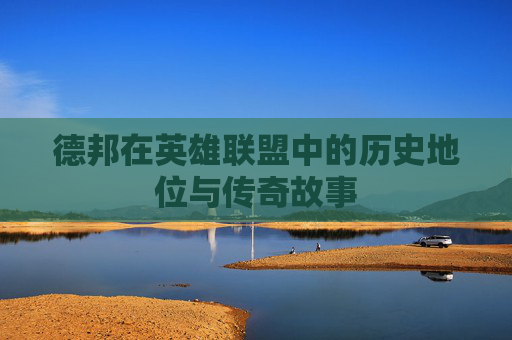 德邦在英雄联盟中的历史地位与传奇故事