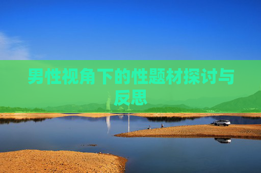 男性视角下的性题材探讨与反思