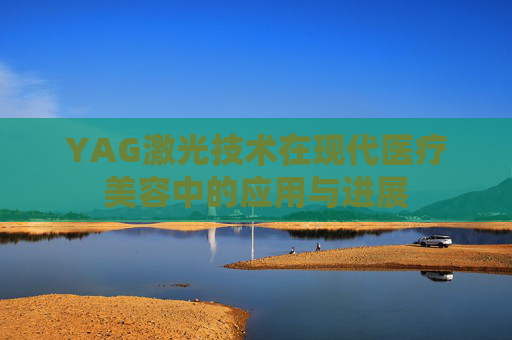 YAG激光技术在现代医疗美容中的应用与进展 YAG激光技术在现代医疗美容中的应用与进展