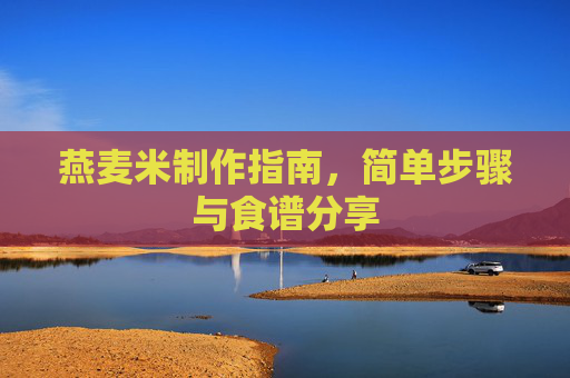 燕麦米制作指南，简单步骤与食谱分享
