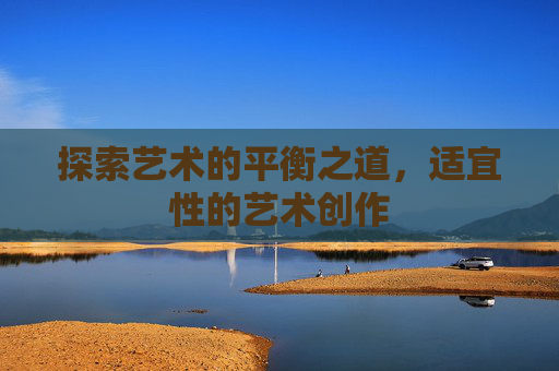 探索艺术的平衡之道，适宜性的艺术创作