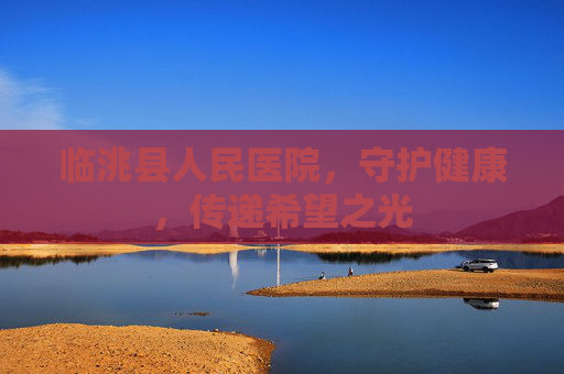临洮县人民医院，守护健康，传递希望之光
