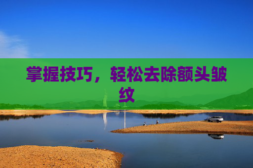 掌握技巧，轻松去除额头皱纹