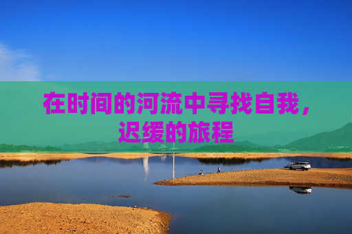 在时间的河流中寻找自我，迟缓的旅程
