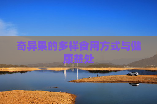 奇异果的多样食用方式与健康益处