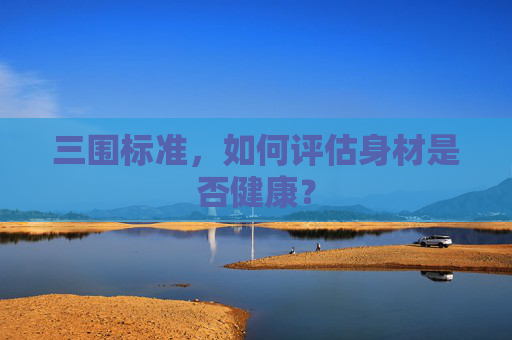 三围标准，如何评估身材是否健康？