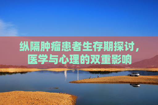 纵隔肿瘤患者生存期探讨，医学与心理的双重影响