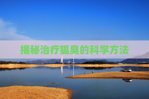 揭秘治疗狐臭的科学方法 揭秘治疗狐臭的科学方法