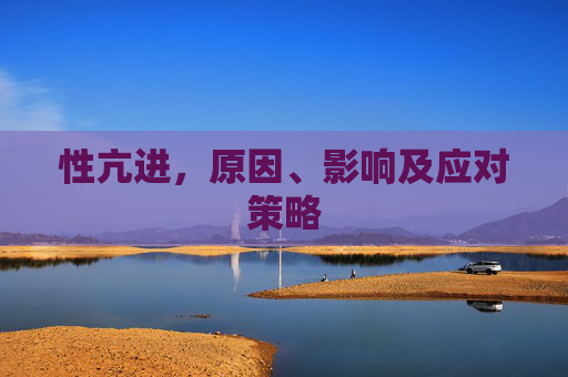 性亢进,原因、影响及应对策略 性亢进,原因、影响及应对策略