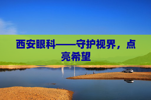 西安眼科——守护视界，点亮希望