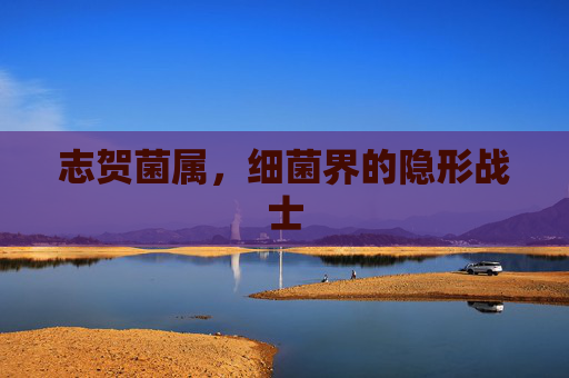 志贺菌属，细菌界的隐形战士