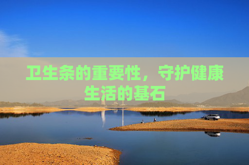 卫生条的重要性,守护健康生活的基石 卫生条的重要性,守护健康生活的基石