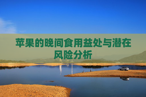 苹果的晚间食用益处与潜在风险分析 苹果的晚间食用益处与潜在风险分析