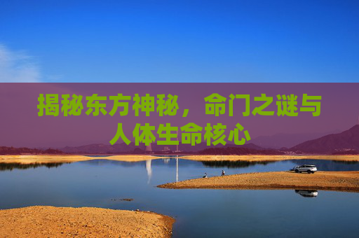 揭秘东方神秘，命门之谜与人体生命核心