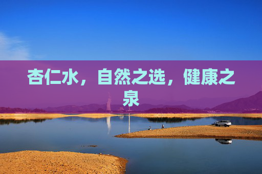 杏仁水,自然之选,健康之泉 杏仁水,自然之选,健康之泉