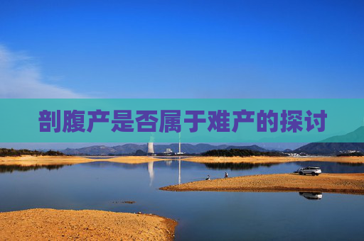 剖腹产是否属于难产的探讨