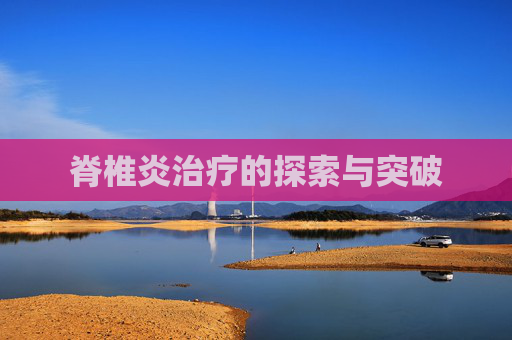 脊椎炎治疗的探索与突破