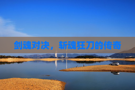 剑魂对决，斩魂狂刀的传奇
