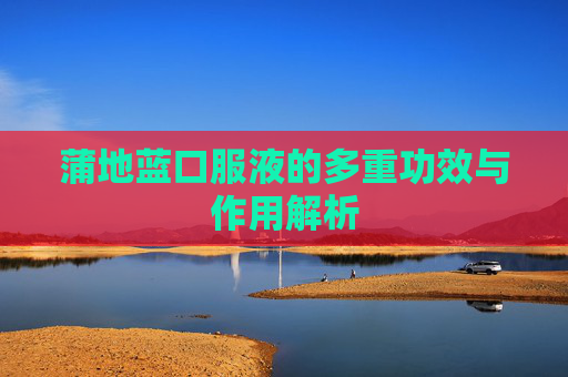 蒲地蓝口服液的多重功效与作用解析