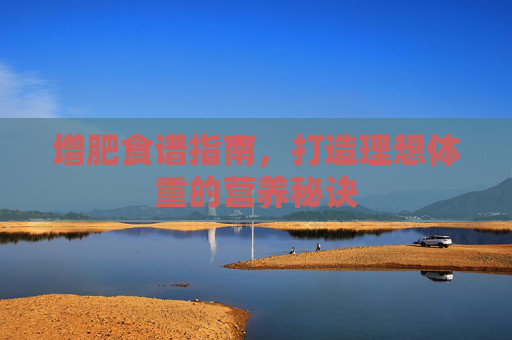 增肥食谱指南，打造理想体重的营养秘诀