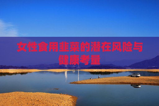 女性食用韭菜的潜在风险与健康考量