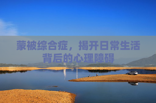 蒙被综合症，揭开日常生活背后的心理障碍