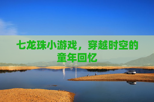 七龙珠小游戏,穿越时空的童年回忆 七龙珠小游戏,穿越时空的童年回忆