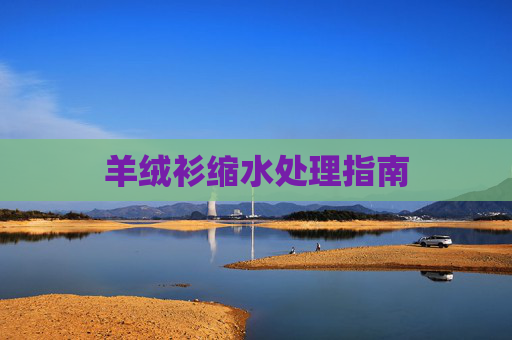 羊绒衫缩水处理指南