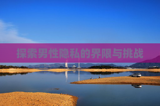 探索男性隐私的界限与挑战