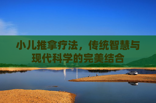 小儿推拿疗法，传统智慧与现代科学的完美结合