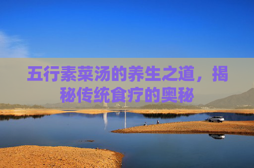 五行素菜汤的养生之道，揭秘传统食疗的奥秘
