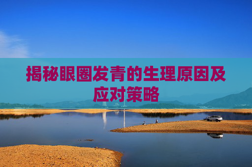 揭秘眼圈发青的生理原因及应对策略