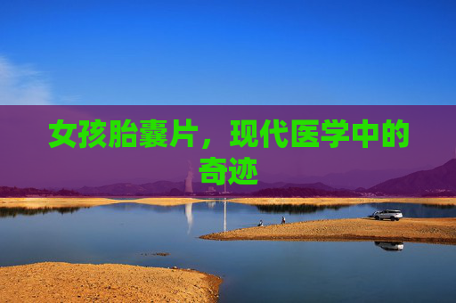 女孩胎囊片，现代医学中的奇迹