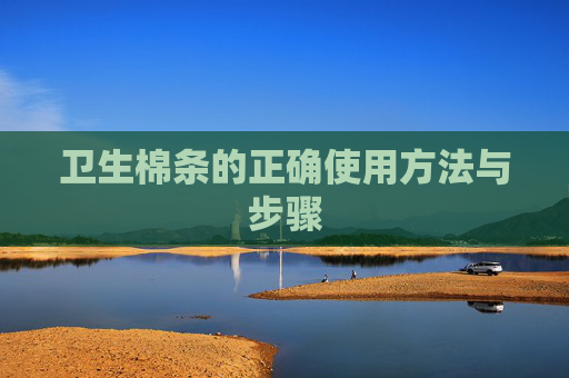 卫生棉条的正确使用方法与步骤