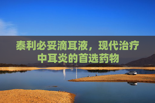 泰利必妥滴耳液，现代治疗中耳炎的首选药物