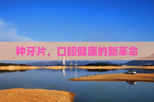 种牙片，口腔健康的新革命