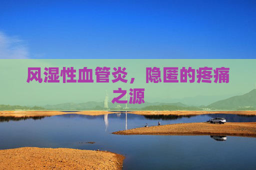 风湿性血管炎，隐匿的疼痛之源