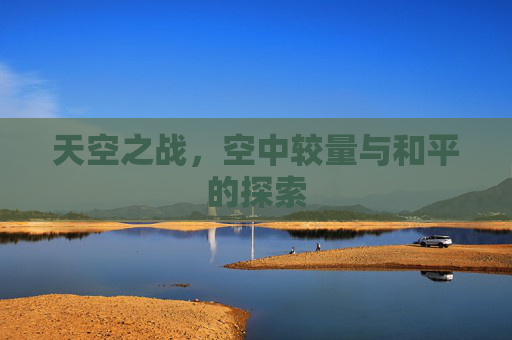 天空之战，空中较量与和平的探索