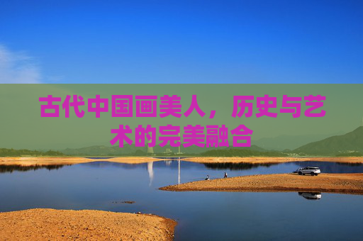 古代中国画美人，历史与艺术的完美融合