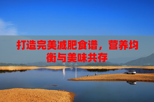 打造完美减肥食谱，营养均衡与美味共存