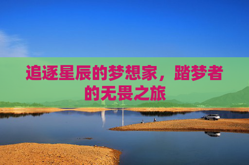 追逐星辰的梦想家，踏梦者的无畏之旅