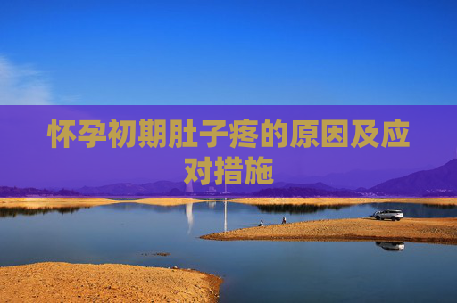 怀孕初期肚子疼的原因及应对措施