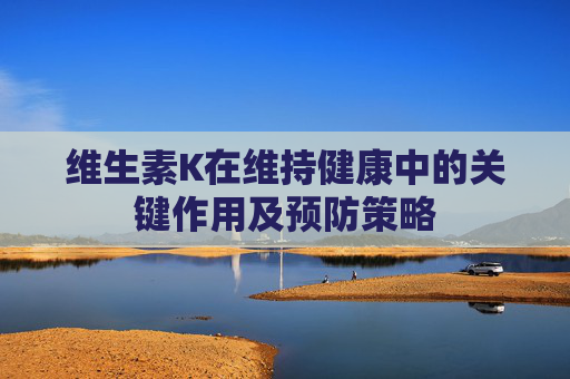 维生素K在维持健康中的关键作用及预防策略