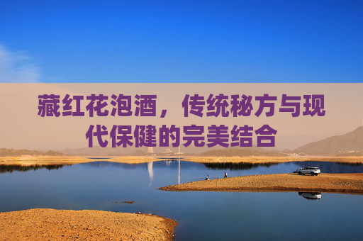 藏红花泡酒，传统秘方与现代保健的完美结合
