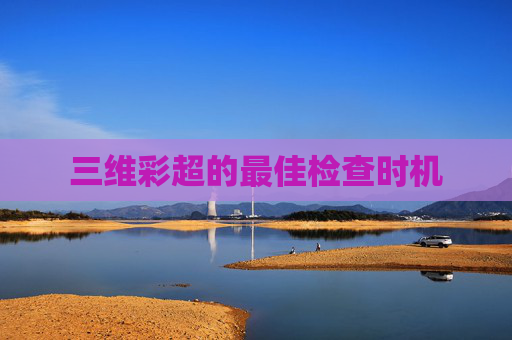 三维彩超的最佳检查时机