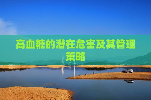 高血糖的潜在危害及其管理策略