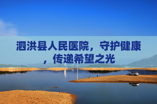 泗洪县人民医院，守护健康，传递希望之光